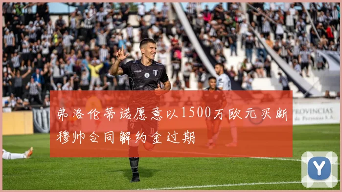 弗洛伦蒂诺愿意以1500万欧元买断穆帅合同解约金过期