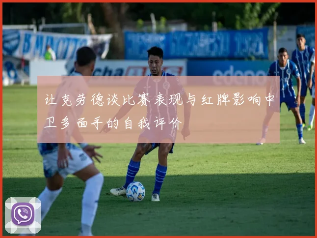 让克劳德谈比赛表现与红牌影响中卫多面手的自我评价
