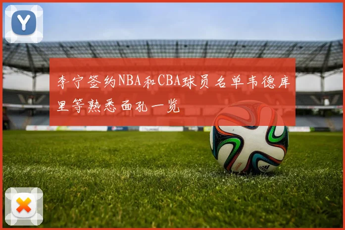 李宁签约NBA和CBA球员名单韦德库里等熟悉面孔一览