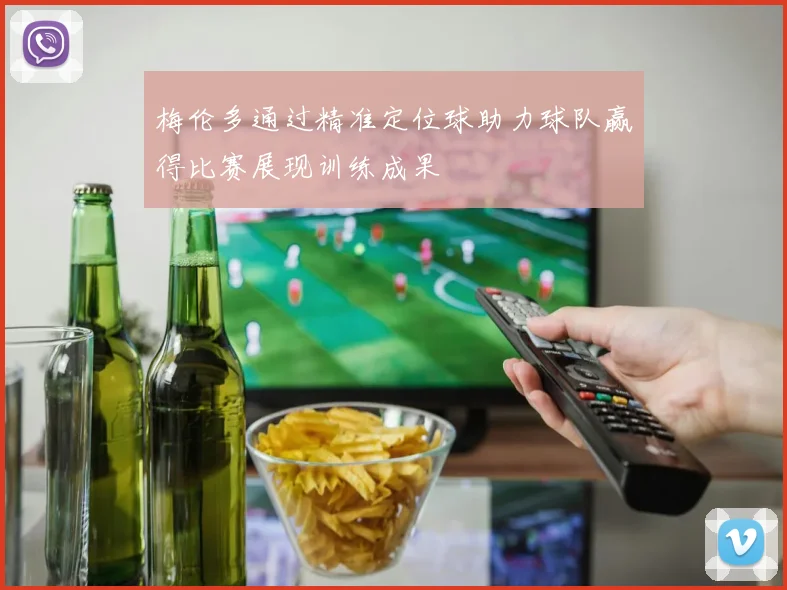 梅伦多通过精准定位球助力球队赢得比赛展现训练成果