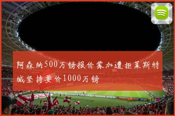 阿森纳500万镑报价蒙加遭拒莱斯特城坚持要价1000万镑
