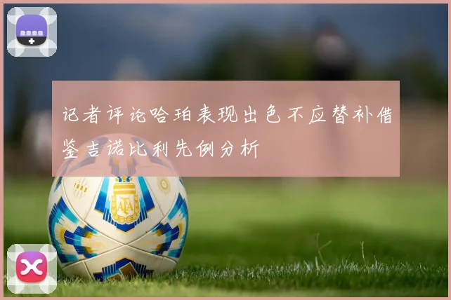 记者评论哈珀表现出色不应替补借鉴吉诺比利先例分析