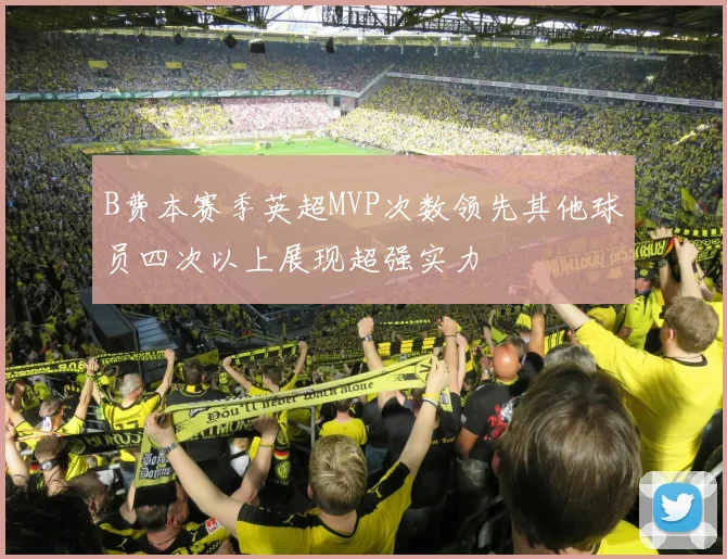 B费本赛季英超MVP次数领先其他球员四次以上展现超强实力