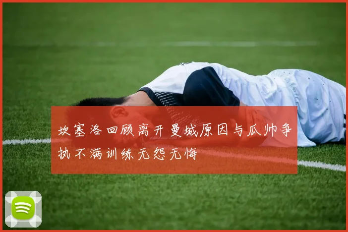 坎塞洛回顾离开曼城原因与瓜帅争执不满训练无怨无悔