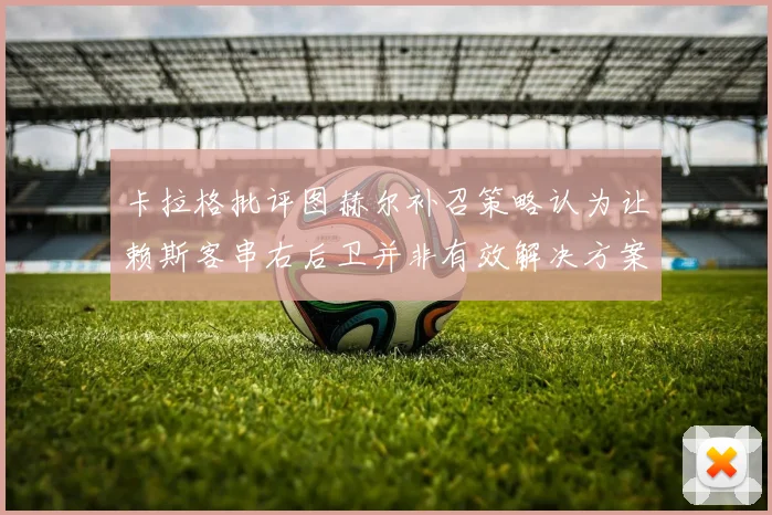 卡拉格批评图赫尔补召策略认为让赖斯客串右后卫并非有效解决方案