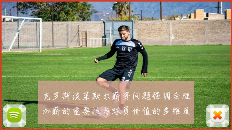 克罗斯谈莱默尔薪资问题强调合理加薪的重要性与球员价值的多维度分析