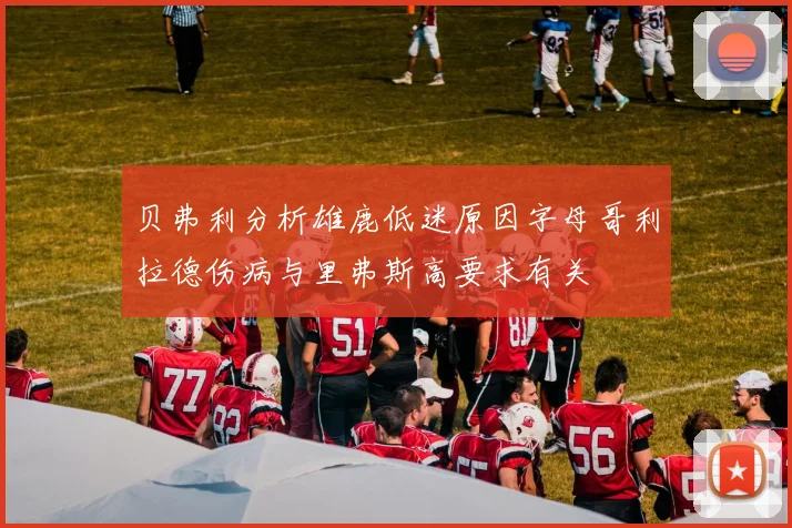贝弗利分析雄鹿低迷原因字母哥利拉德伤病与里弗斯高要求有关